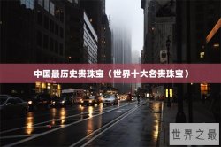 中国最历史贵珠宝（世界十大名贵珠宝）