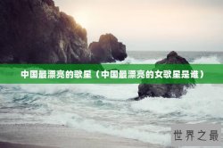 中国最漂亮的歌星（中国最漂亮的女歌星是谁）