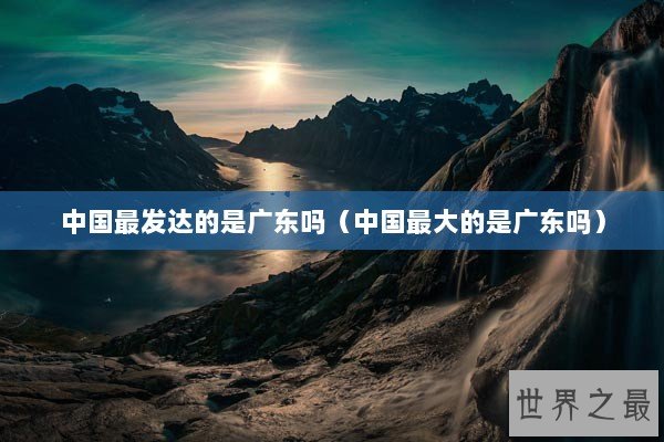 中国最发达的是广东吗（中国最大的是广东吗）
