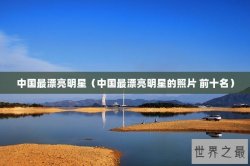 中国最漂亮明星（中国最漂亮明星的照片 前十名）