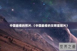 中国最瘦的照片.（中国最瘦的女明星图片）
