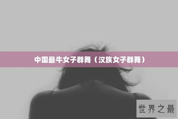 中国最牛女子群舞（汉族女子群舞）