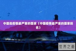 中国是疫情最严重的国家（中国疫情最严重的国家排名）