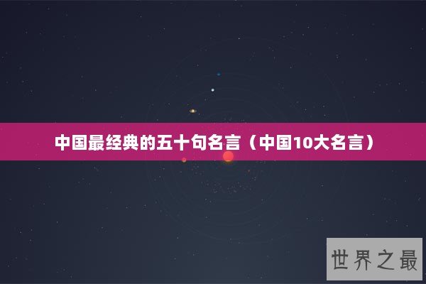 中国最经典的五十句名言（中国10大名言）