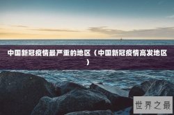 中国新冠疫情最严重的地区（中国新冠疫情高发地区）