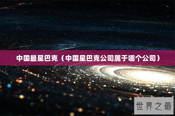 中国最星巴克（中国星巴克公司属于哪个公司）