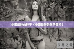 中国最胖的胖子（中国最胖的胖子图片）