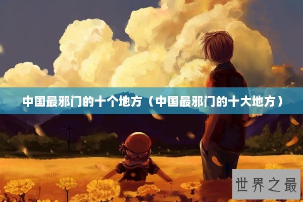 中国最邪门的十个地方（中国最邪门的十大地方）