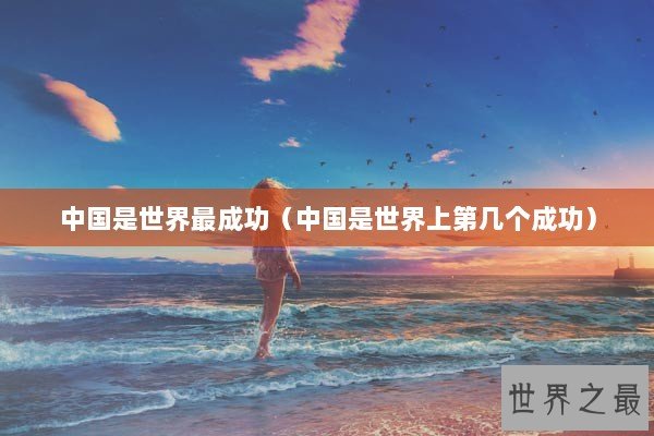 中国是世界最成功（中国是世界上第几个成功）