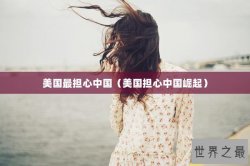美国最担心中国（美国担心中国崛起）
