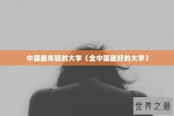 中国最年轻的大学（全中国最好的大学）