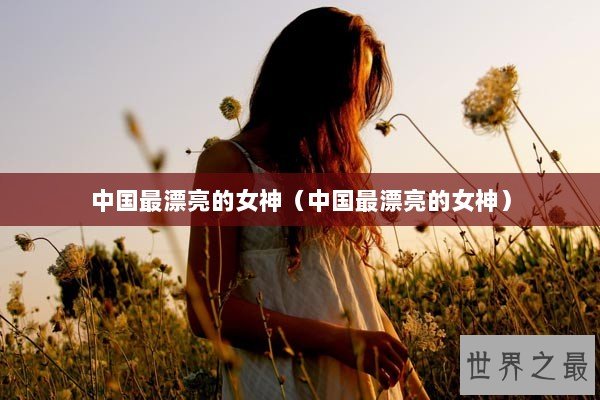 中国最漂亮的女神（中国最漂亮的女神）