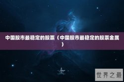 中国股市最稳定的股票（中国股市最稳定的股票金属）