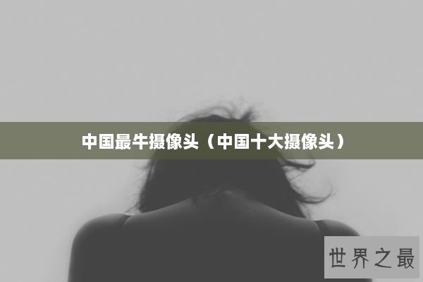 中国最牛摄像头（中国十大摄像头）