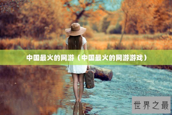 中国最火的网游（中国最火的网游游戏）