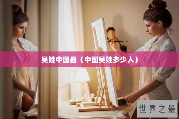 吴姓中国最（中国吴姓多少人）