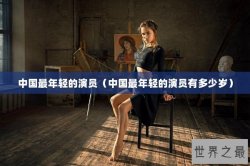 中国最年轻的演员（中国最年轻的演员有多少岁）