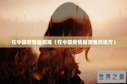 在中国疫情最困难（在中国疫情最困难的地方）