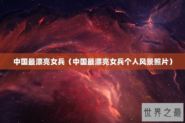 中国最漂亮女兵（中国最漂亮女兵个人风景照片）