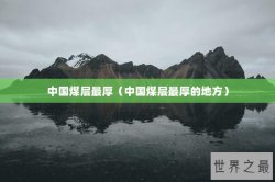 中国煤层最厚（中国煤层最厚的地方）