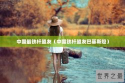 中国最铁杆盟友（中国铁杆盟友巴基斯坦）