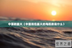 中国剧最火（中国现在最火的电视剧是什么）