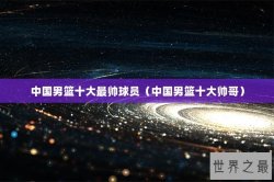 中国男篮十大最帅球员（中国男篮十大帅哥）