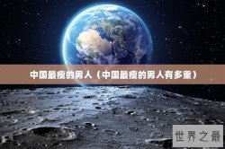 中国最瘦的男人（中国最瘦的男人有多重）