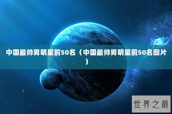 中国最帅男明星前50名（中国最帅男明星前50名图片）