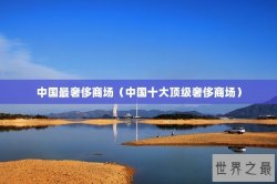 中国最奢侈商场（中国十大顶级奢侈商场）