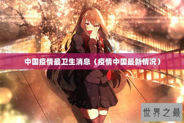 中国疫情最卫生消息（疫情中国最新情况）