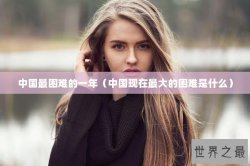 中国最困难的一年（中国现在最大的困难是什么）