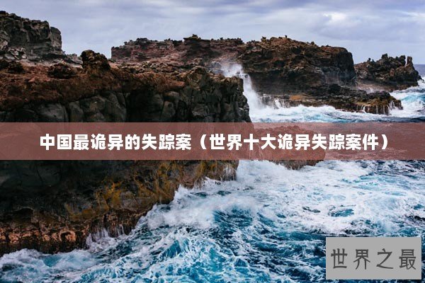 中国最诡异的失踪案（世界十大诡异失踪案件）