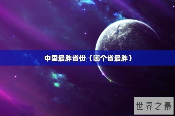 中国最胖省份（哪个省最胖）