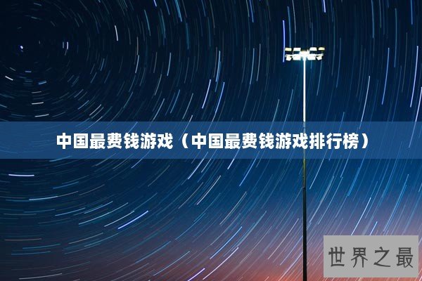 中国最费钱游戏（中国最费钱游戏排行榜）