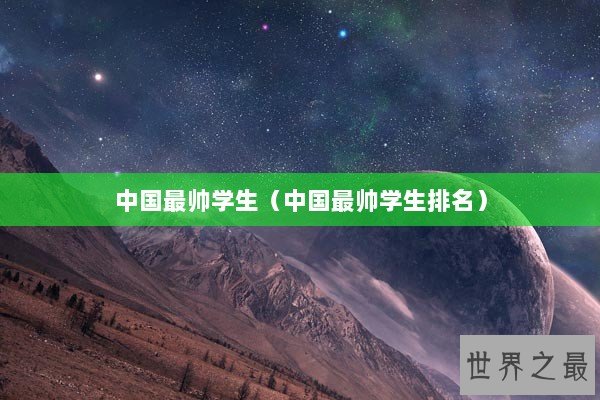 中国最帅学生（中国最帅学生排名）