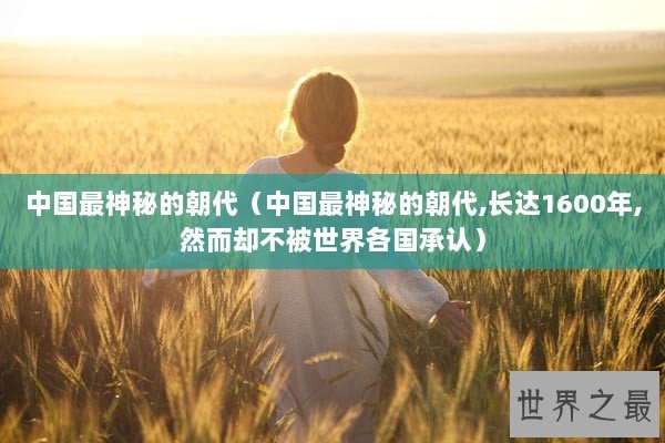 中国最神秘的朝代（中国最神秘的朝代,长达1600年,然而却不被世界各国承认）