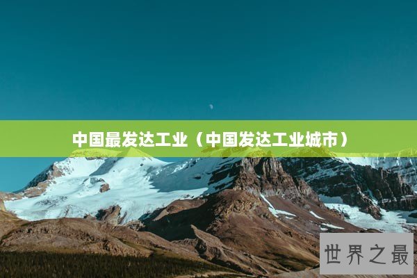 中国最发达工业（中国发达工业城市）