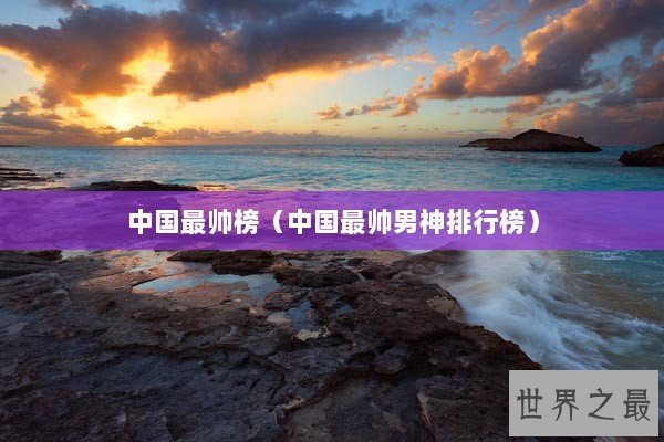 中国最帅榜（中国最帅男神排行榜）