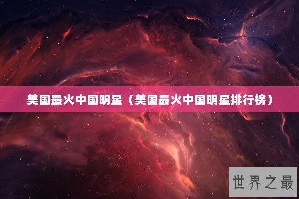 美国最火中国明星(美国最火中国明星排行榜) 美国最火中国明星(美国最火中国明星排行榜)