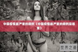 中国疫情最严重的病例（中国疫情最严重的病例是哪里）