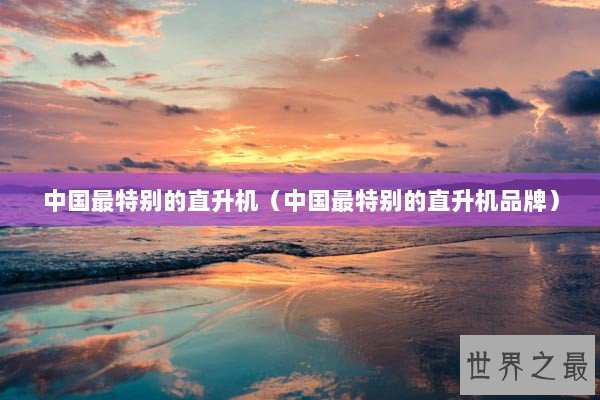 中国最特别的直升机（中国最特别的直升机品牌）
