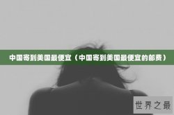 中国寄到美国最便宜（中国寄到美国最便宜的邮费）