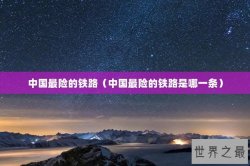 中国最险的铁路（中国最险的铁路是哪一条）