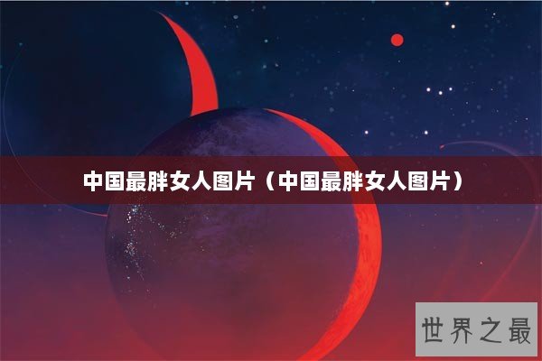 中国最胖女人图片(中国最胖女人图片) 中国最胖女人图片(中国最胖女人图片)