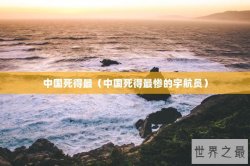 中国死得最（中国死得最惨的宇航员）