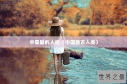 中国最的人类（中国最古人类）
