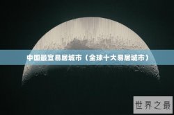 中国最宜易居城市（全球十大易居城市）