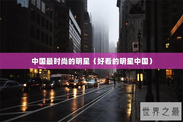 中国最时尚的明星（好看的明星中国）