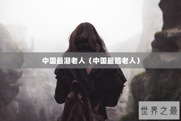 中国最潮老人（中国最酷老人）